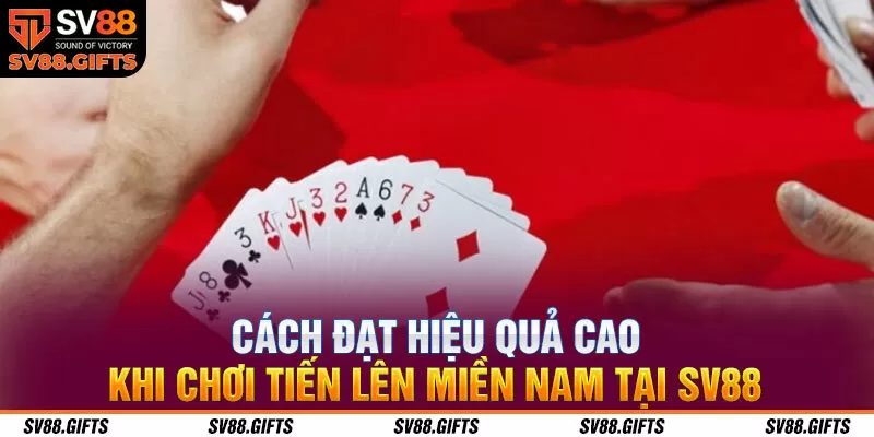 C&aacute;ch đạt hiệu quả cao khi chơi tiến l&ecirc;n miền Nam tại SV88