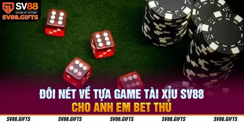 Đ&ocirc;i n&eacute;t về tựa game t&agrave;i xỉu SV88 cho anh em bet thủ