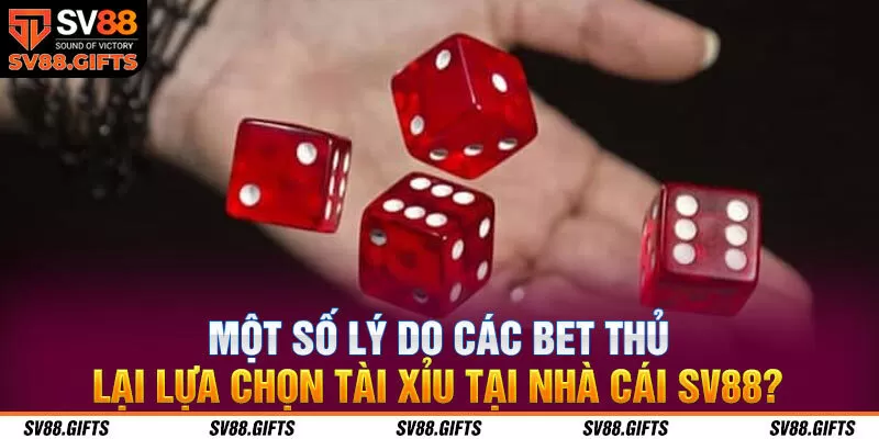 Một số l&yacute; do c&aacute;c bet thủ lại lựa chọn t&agrave;i xỉu tại nh&agrave; c&aacute;i SV88?