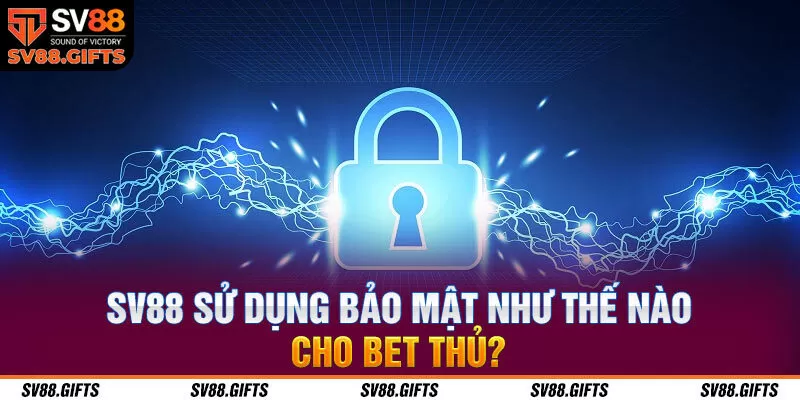 SV88 sử dụng bảo mật như thế n&agrave;o cho bet thủ?