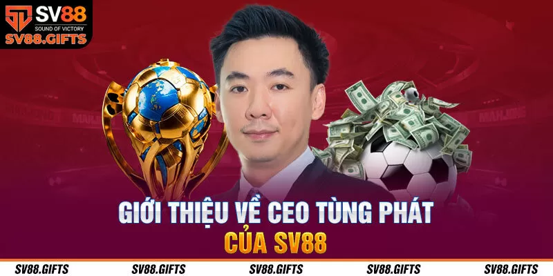 Giới thiệu về CEO T&ugrave;ng Ph&aacute;t của SV88&nbsp;